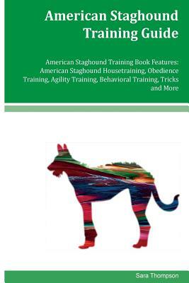 American Staghound Training Guide American Staghound Training Book Features: American Staghound Housetraining, Obedience Training, Agility Training, B by Sara Thompson