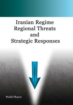 Iranian Regime Regional Threats and Strategic Responses by Walid Phares