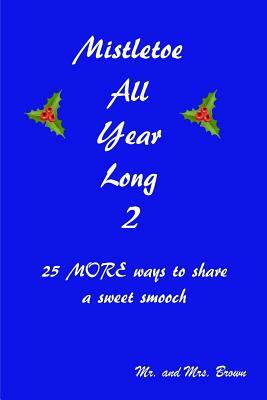 Mistletoe All Year Long Part 2: 25 MORE ways to share a sweet smooch by Mark Brown, Amanda Brown
