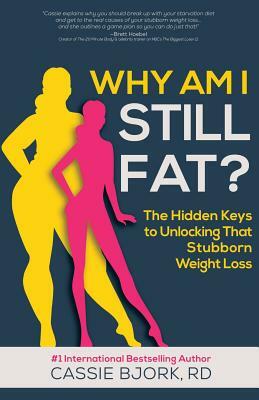 Why Am I Still Fat?: The Hidden Keys to Unlocking That Stubborn Weight Loss by Dietitian Cassie