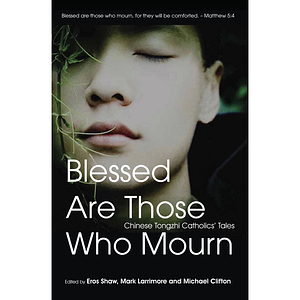 Blessed are Those who Mourn: Chinese Tongzhi Catholics' Tales by Michael Clifton, Eros Shaw, Mark J. Larrimore