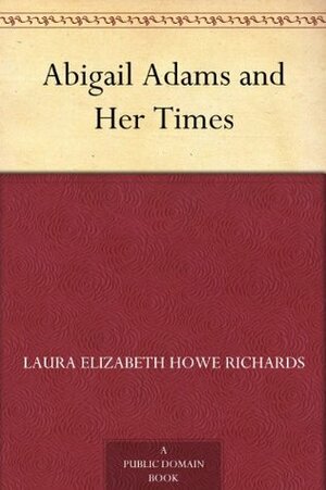 Abigail Adams and Her Times by Laura Elizabeth Richards