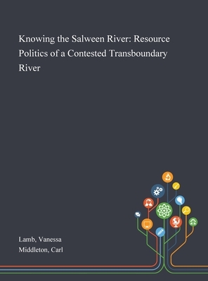 Knowing the Salween River: Resource Politics of a Contested Transboundary River by Carl Middleton, Vanessa Lamb