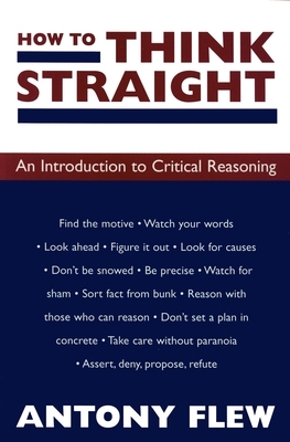 How to Think Straight: An Introduction to Critical Reasoning by Antony Flew