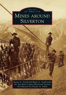 Mines Around Silverton by Mark A. Vendl, San Juan County Historical Society, Karen A. Vendl