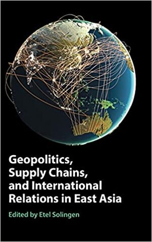 Geopolitics, Supply Chains, and International Relations in East Asia by Etel Solingen