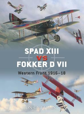 Spad XIII Vs Fokker D VII: Western Front 1916-18 by Jon Guttman