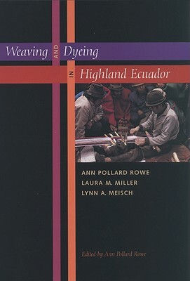 Weaving and Dyeing in Highland Ecuador by Ann Pollard Rowe, Lynn A. Meisch, Laura M. Miller