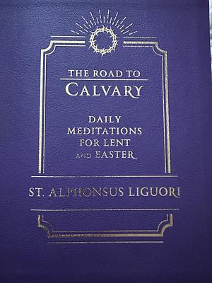 The Road to Calvary: Daily Meditations for Lent and Easter by Liguori