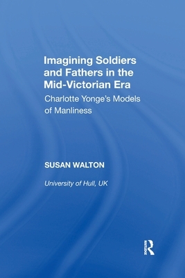 Imagining Soldiers and Fathers in the Mid-Victorian Era: Charlotte Yonge's Models of Manliness by Susan Walton