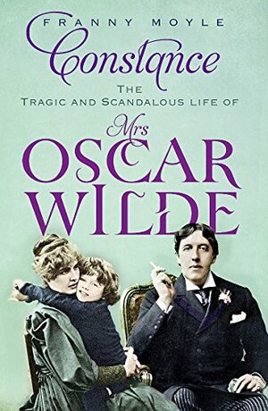 Constance: The Tragic and Scandalous Life of Mrs. Oscar Wilde by Franny Moyle