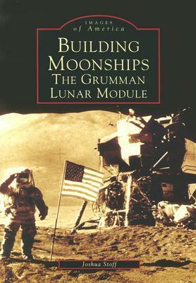 Building Moonships: The Grumman Lunar Module by Joshua Stoff