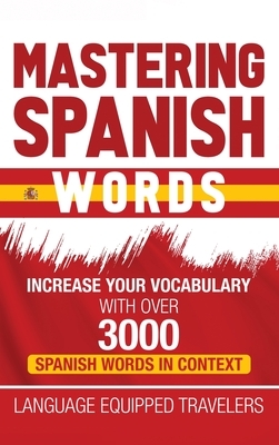 Mastering Spanish Words: Increase Your Vocabulary with Over 3000 Spanish Words in Context by Language Equipped Travelers