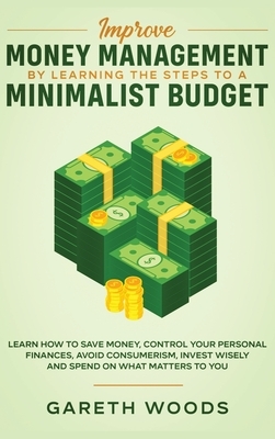 Improve Money Management by Learning the Steps to a Minimalist Budget: Learn How to Save Money, Control your Personal Finances, Avoid Consumerism, Inv by Gareth Woods