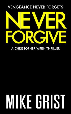 Never Forgive by Mike Grist, Mike Grist, Michael John Grist