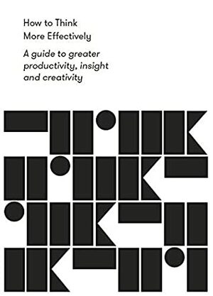 How to Think More Effectively: A guide to greater productivity, insight and creativity by The School of Life