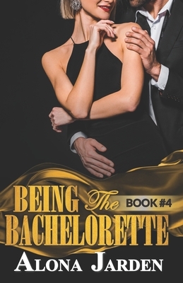 Being the Bachelorette (Book 4): A Billionaire Romance of a City Girl Looking for Her Hot and Steamy True Love by Alona Jarden