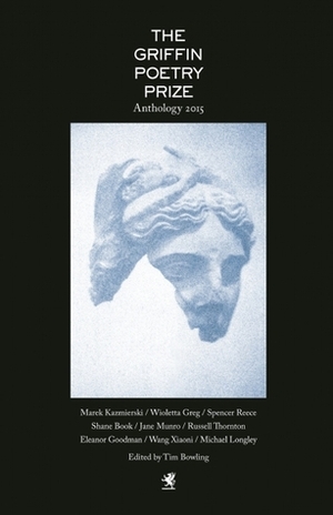 The 2015 Griffin Poetry Prize Anthology: A Selection of the Shortlist by Griffin Poetry Prize Judges, Tim Bowling