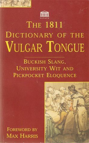 The 1811 Dictionary Of The Vulgar Tongue: Buckish Slang,University Wit and Pickpocket Eloquence by Francis Grose, Max Harris