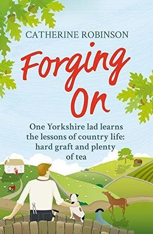 Forging On: A warm laugh out loud funny story of Yorkshire country life by Catherine Robinson, Catherine Robinson