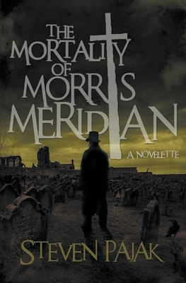 The Mortality of Morris Meridian by Steven Pajak