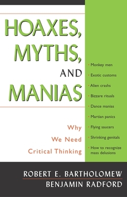 Hoaxes, Myths, and Manias: Why We Need Critical Thinking by Benjamin Radford, Robert E. Bartholomew