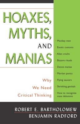 Hoaxes, Myths, and Manias: Why We Need Critical Thinking by Robert E. Bartholomew, Benjamin Radford