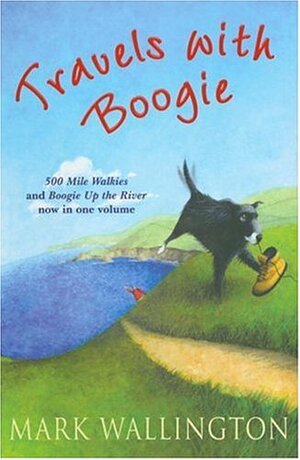 Travels with Boogie: Five Hundred Mile Walkies and Boogie Up The River: Five Hundred Mile Walkies - One Man and a Dog Versus the South-west Peninsular ... Man and His Dog to the Source of the Thames by Mark Wallington