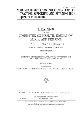 NCLB reauthorization: strategies for attracting, supporting and retaining high quality educators by United States Congress, Committee on Health Education (senate), United States Senate