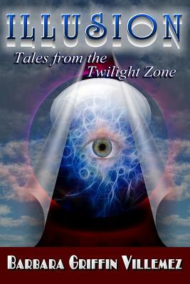 Illusion: Tales From the Twilight Zone by Barbara Griffin Villemez