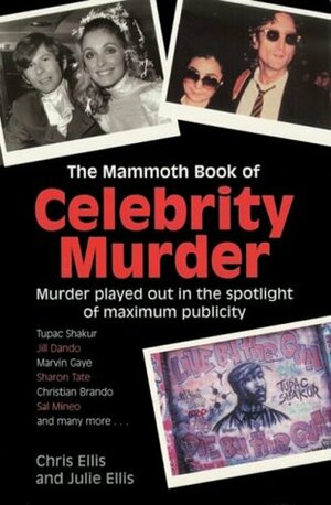 The Mammoth Book of Celebrity Murder: Murder Played Out in the Spotlight of Maximum Publicity by Julie Ellis, Chris Ellis