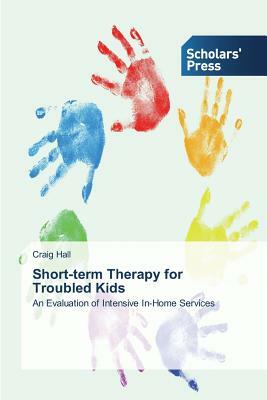 Short-term Therapy for Troubled Kids by Craig Hall