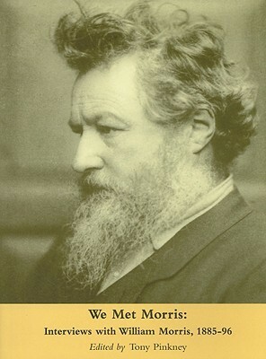 We Met Morris: Interviews with William Morris, 1885-96 by Tony Pinkney