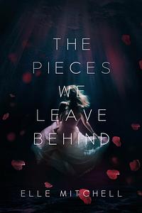 The Pieces We Leave Behind by Elle Mitchell