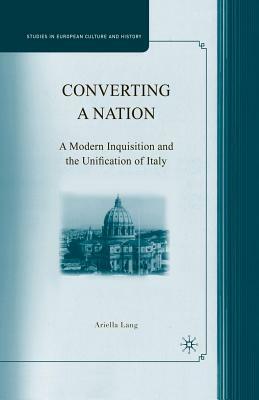 Converting a Nation: A Modern Inquisition and the Unification of Italy by A. Lang