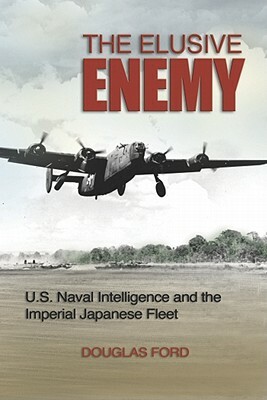 The Elusive Enemy: U.S. Naval Intelligence and the Imperial Japanese Fleet by Douglas Ford