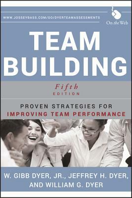 Team Building: Proven Strategies for Improving Team Performance by William G. Dyer, W. Gibb Dyer, Jeffrey H. Dyer