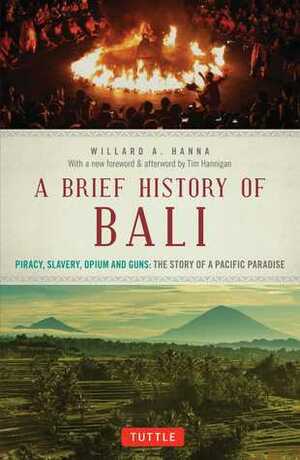 A Brief History Of Bali: Piracy, Slavery, Opium and Guns: The Story of an Island Paradise by Adrian Vicers, Willard A. Hanna, Tim Hannigan