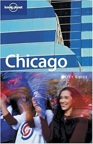 Chicago City Guide by Chris Baty, Lonely Planet, Karla Zimmerman