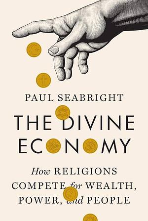 The Divine Economy: How Religions Compete for Wealth, Power, and People by Paul Seabright