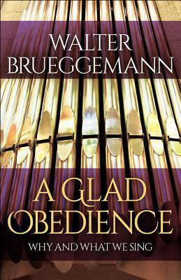 A Glad Obedience: Why and What We Sing by Walter Brueggemann, John D. Witvliet