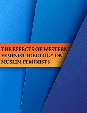 The Effects of Western Feminist Ideology on Muslim Feminists by Naval Postgraduate School, Rochelle S. Whitcher