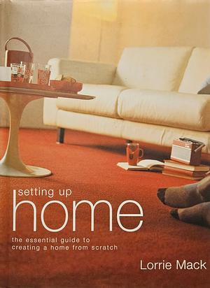 Setting Up Home: The Essential Guide to Creating a Home from Scratch by Lorrie Mack