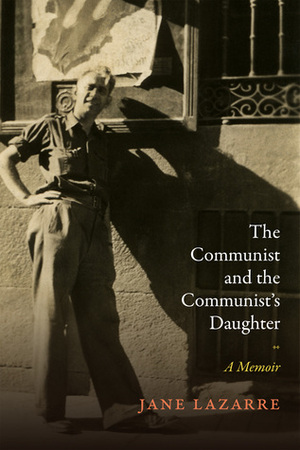 The Communist and the Communist's Daughter: A Memoir by Jane Lazarre