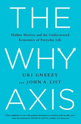 The Why Axis: Hidden Motives and the Undiscovered Economics of Everyday Life by Uri Gneezy, John List