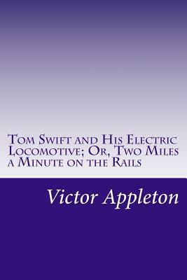 Tom Swift and His Electric Locomotive; Or, Two Miles a Minute on the Rails by Victor Appleton