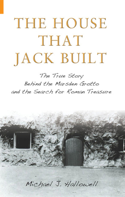 The House That Jack Built: The True Story Behind the Marsden Grotto and the Search for Roman Treasure by Michael J. Hallowell