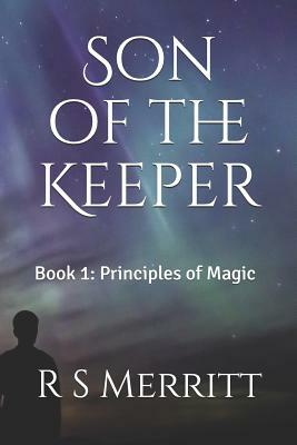 Son of the Keeper: Book 1: Principles of Magic by R. S. Merritt