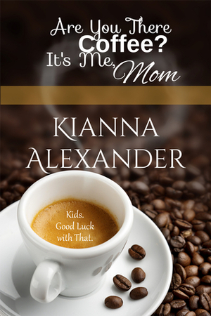 Are You There, Coffee? It's Me, Mom by Kianna Alexander