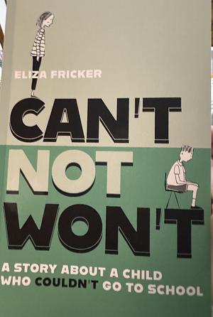 Can't Not Won't: A Story about a Child Who Couldn't Go to School by Eliza Fricker